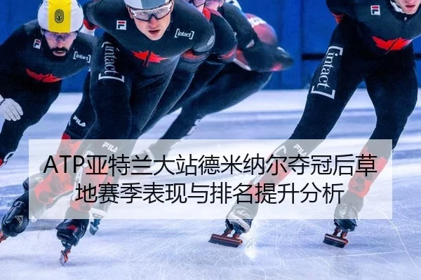 ATP亚特兰大站德米纳尔夺冠后草地赛季表现与排名提升分析