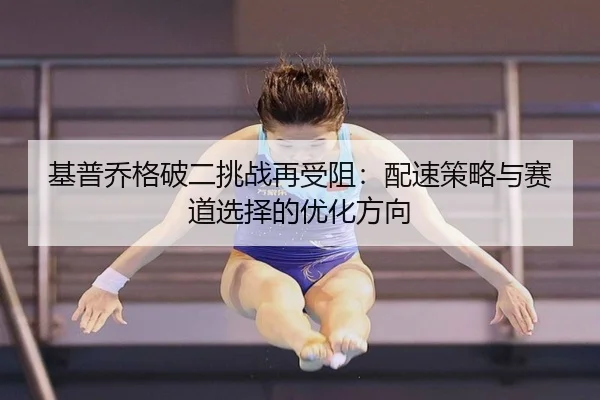 ji-pu-qiao-ge-po-er-tiao-zhan-zai-shou-zu-pei-su-ce-lve-yu-sai-dao-xuan-ze-de-you-hua-fang-xiang-3-319.jpg
